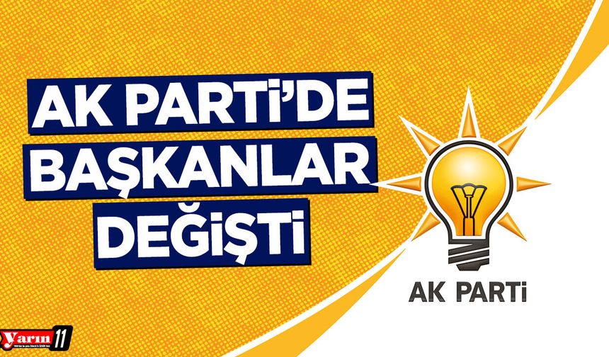 AK Parti'de başkanlar değişti