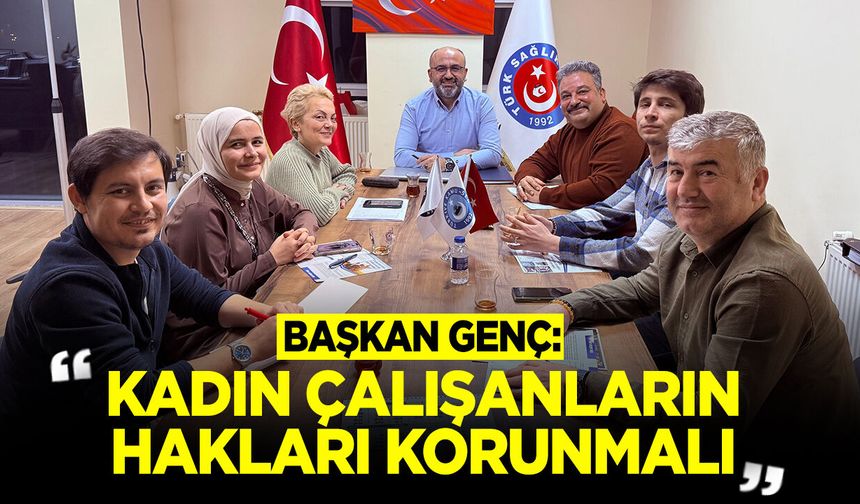 Başkan Genç: "Kadın Çalışanların Hakları Korunmalı"