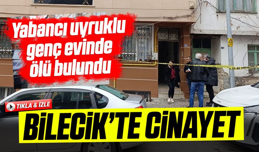 Bilecik'te cinayet: Yabancı uyruklu genç evinde ölü bulundu