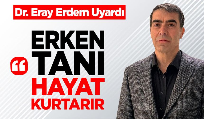 Dr. Eray Erdem: ''Erken tanı hayat kurtarıyor''