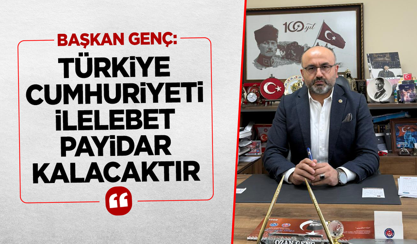 BAŞKAN GENÇ: ''TÜRKİYE CUMHURİYETİ İLELEBET PAYİDAR KALACAKTIR''