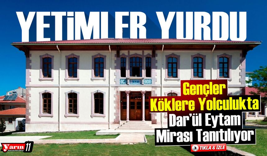 Gençler Köklere Yolculukta: Dar’ül Eytam Mirası Tanıtılıyor
