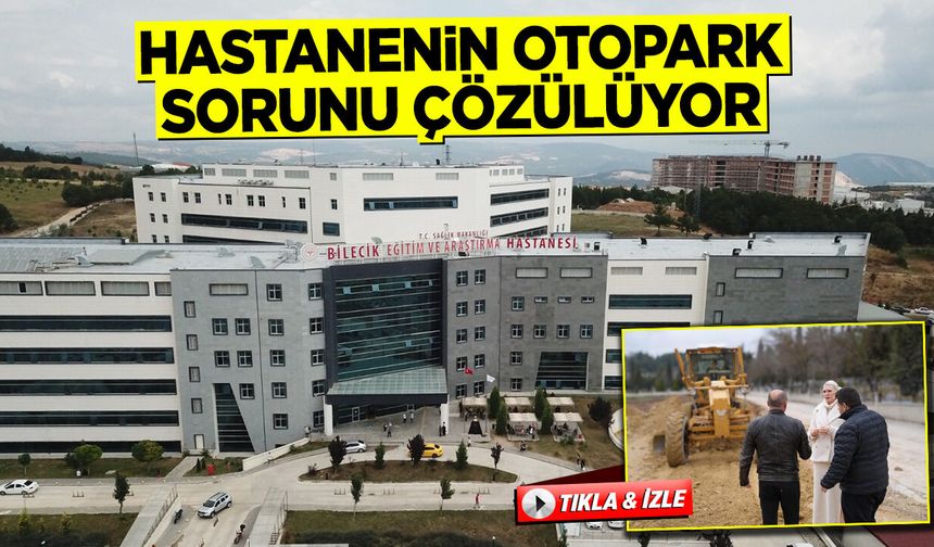 BİLECİK EĞİTİM VE ARAŞTIRMA HASTANESİ'NDE OTOPARK SORUNU ÇÖZÜLÜYOR
