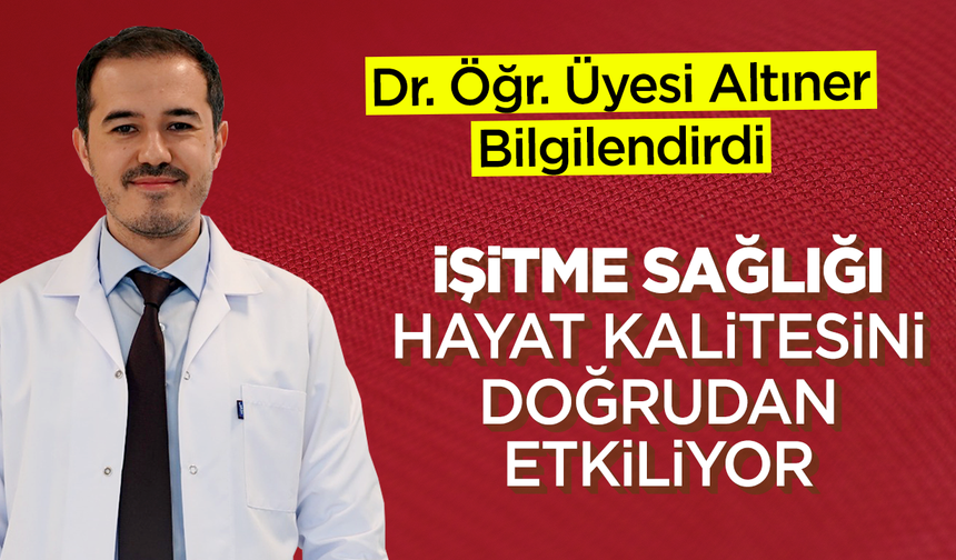 DR ÖĞR. ÜYESİ ALTINER BİLGİLENDİRDİ: İŞİTME SAĞLIĞI HAYAT KALİTESİNİ DOĞRUDAN ETKİLİYOR
