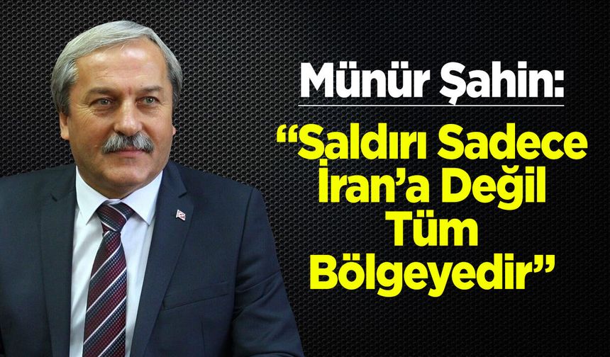Münür Şahin: “Saldırı Sadece İran’a Değil, Tüm Bölgeyedir”