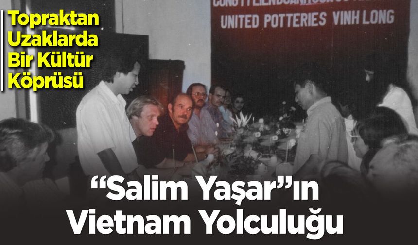 Topraktan Uzaklarda Bir Kültür Köprüsü: "Salim Yaşar"ın Vietnam Yolculuğu