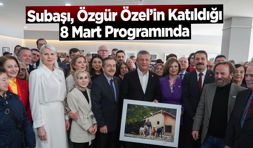 Subaşı, Özgür Özel’in Katıldığı 8 Mart Programında