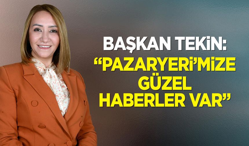 Başkan Tekin: ''Pazaryeri’mize güzel haberler var''