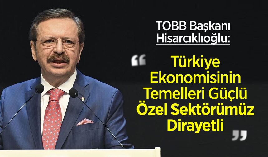 TOBB Başkanı Hisarcıklıoğlu: "Türkiye Ekonomisinin Temelleri Güçlü, Özel Sektörümüz Dirayetli"