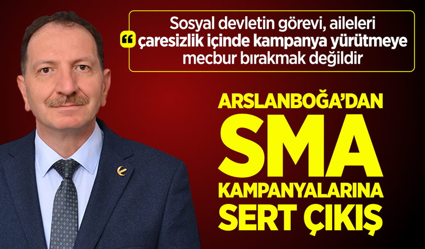 Arslanboğa’dan SMA Kampanyalarına Sert Çıkış