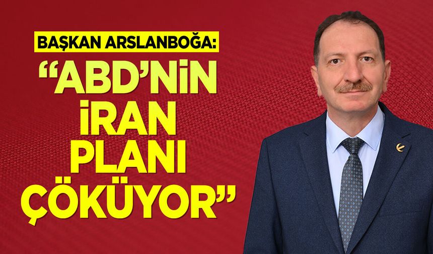 Başkan Arslanboğa: ''ABD’nin İran Planı Çöküyor''