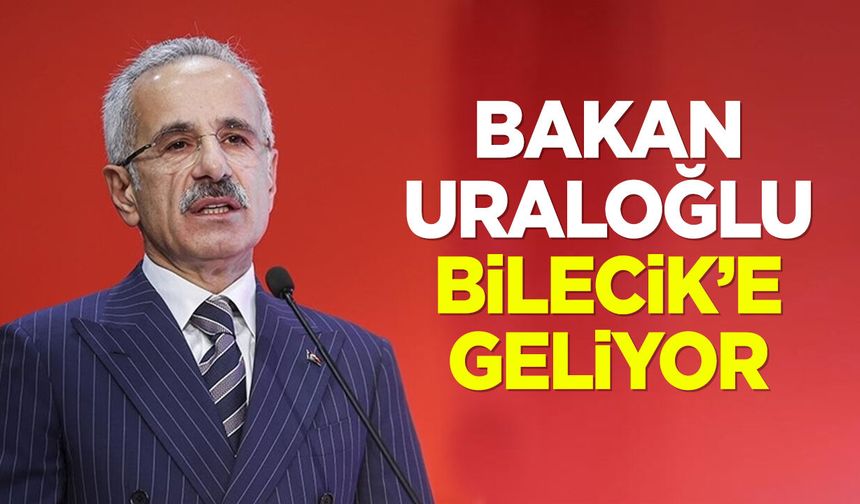 BAKAN URALOĞLU BİLECİK’E GELİYOR