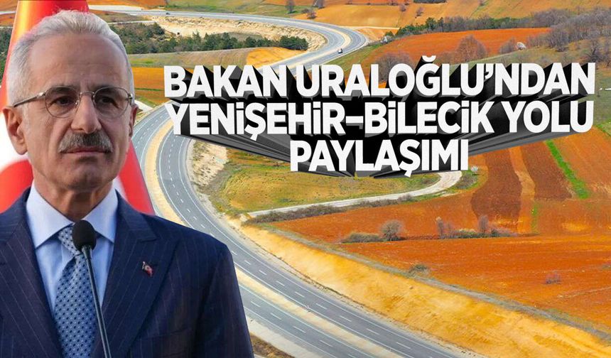 Bakan Uraloğlu'ndan Yenişehir–Bilecik Yolu Paylaşımı