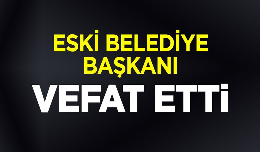 Eski Belediye Başkanı Vefat Etti