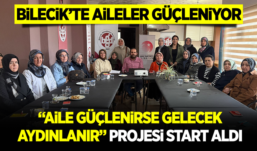 BİLECİK’TE AİLELER GÜÇLENİYOR: "AİLE GÜÇLENİRSE GELECEK AYDINLANIR" PROJESİ START ALDI