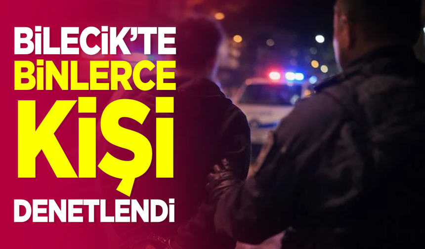Bilecik'te binlerce kişi denetlendi