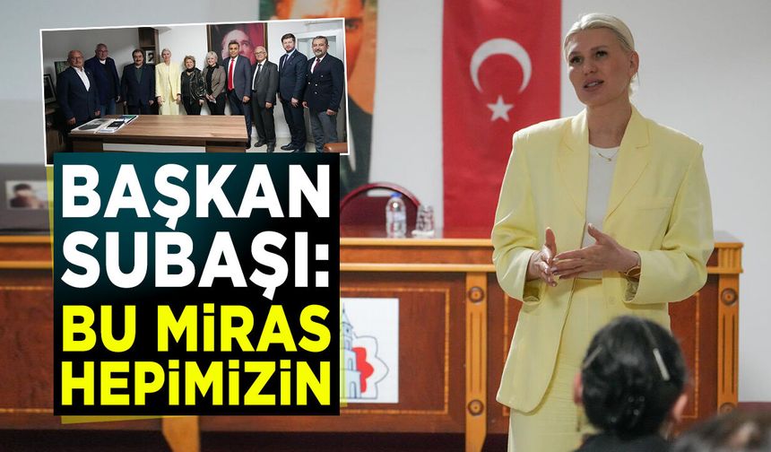Başkan Subaşı: ''Bu Miras Hepimizin”