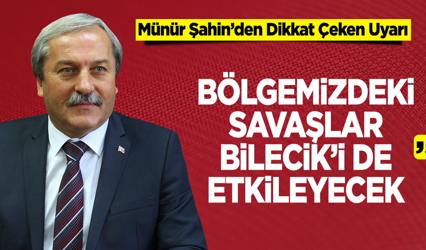 Münür Şahin: “Bölgemizdeki Savaşlar Bilecik’i de Etkileyecek”