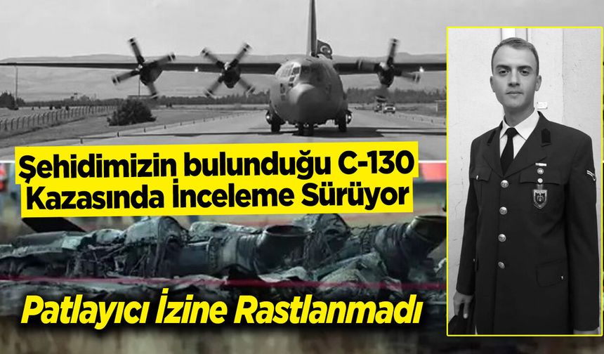 Şehidimizin bulunduğu C-130 Kazasında İnceleme Sürüyor: Patlayıcı İzine Rastlanmadı