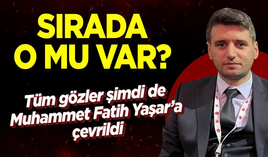 Tüm gözler şimdi de Muhammet Fatih Yaşar'a çevrildi