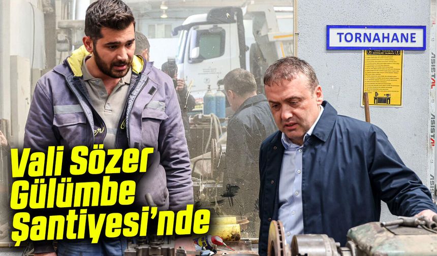 Vali Sözer Gülümbe Şantiyesi’nde