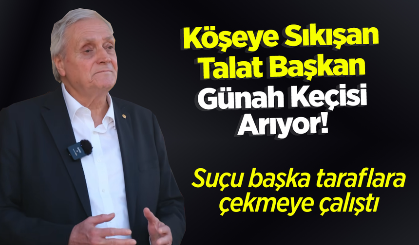 Köşeye Sıkışan Talat Başkan Günah Keçisi Arıyor