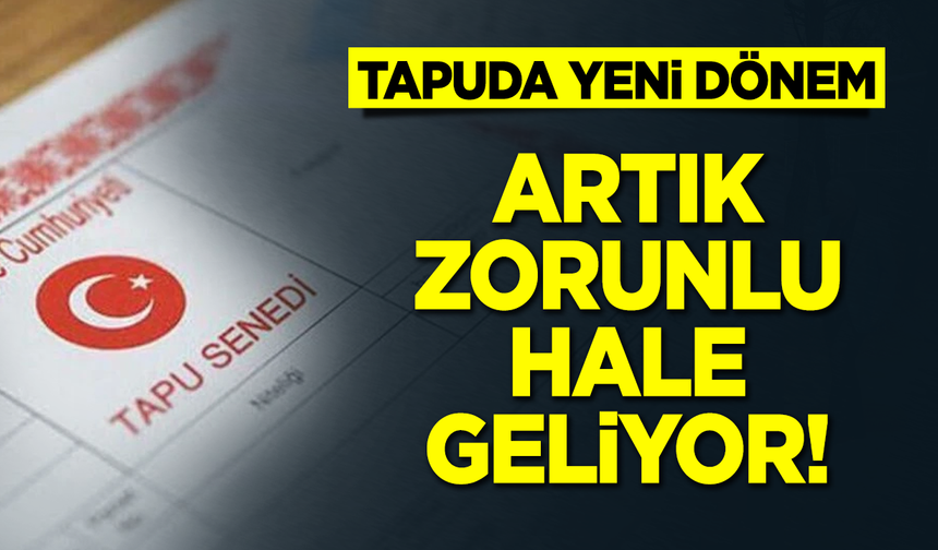 Tapuda yeni dönem: Artık zorunlu hale geliyor!