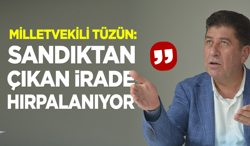Milletvekili Tüzün: ''Sandıktan Çıkan İrade Hırpalanıyor”