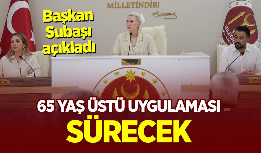 Başkan Subaşı açıkladı: 65 Yaş Üstü Uygulaması Sürecek