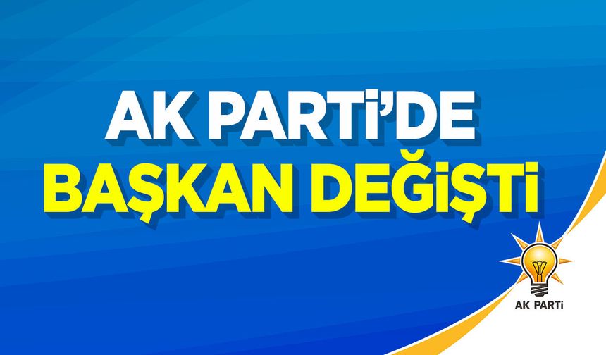 AK Parti'de başkan değişti