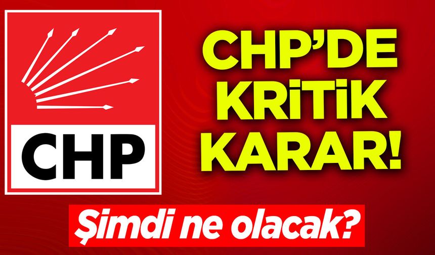CHP'DE KRİTİK KARAR!