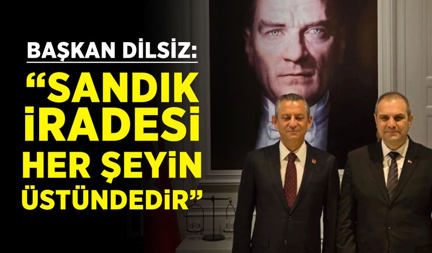 Başkan Dilsiz: ''Sandık İradesi Her Şeyin Üstündedir”