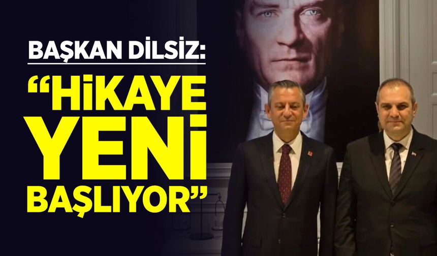 Başkan Dilsiz: ''Hikaye yeni başlıyor''
