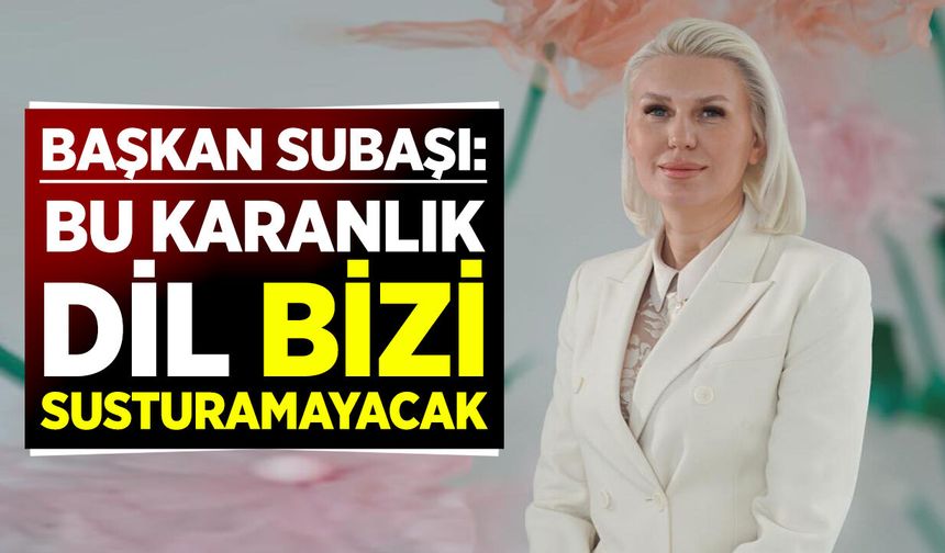 Başkan Subaşı: ''Bu Karanlık Dil Bizi Susturamayacak”