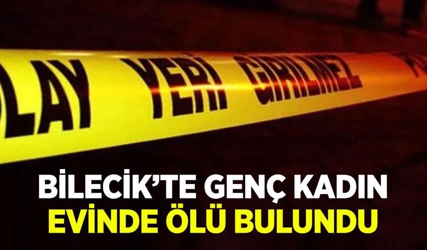 Bilecik'te Genç Kadın Evinde Ölü Bulundu