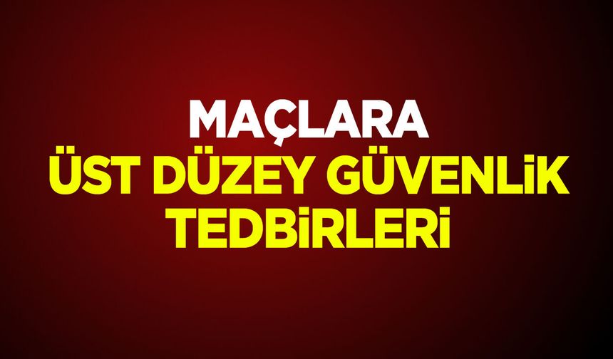 Maçlara Üst Düzey Güvenlik Tedbirleri