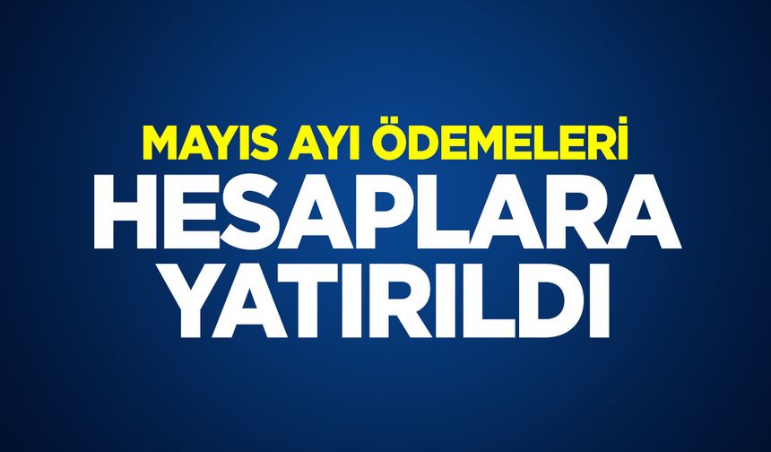 MAYIS AYI ÖDEMELERİ HESAPLARA YATIRILDI