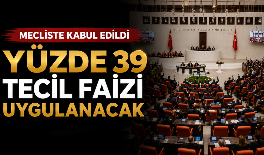 Mecliste kabul edildi, yüzde 39 tecil faizi uygulanacak