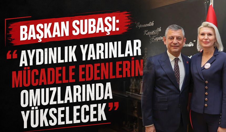 Başkan Subaşı: ''Aydınlık Yarınlar Mücadele Edenlerin Omuzlarında Yükselecek”