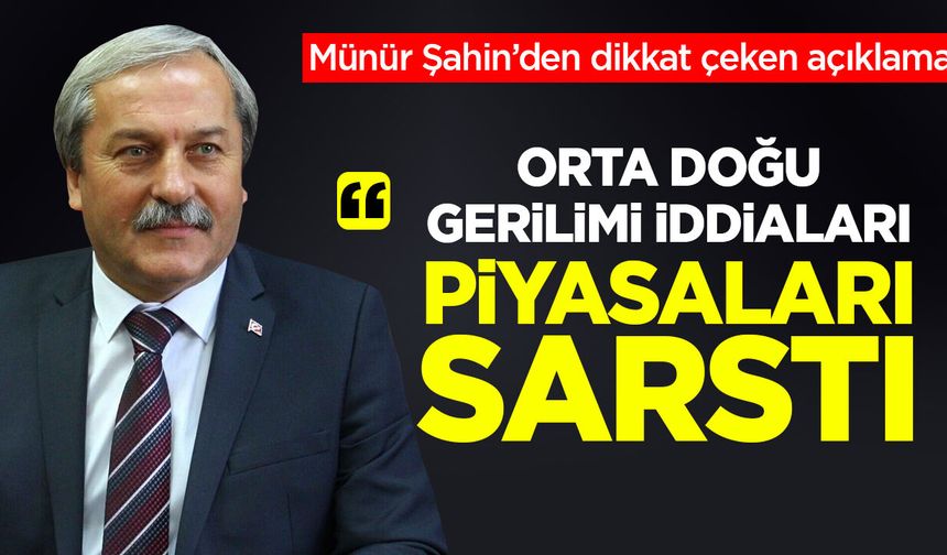 Münür Şahin: ''Orta Doğu gerilimi iddiaları piyasaları sarstı''