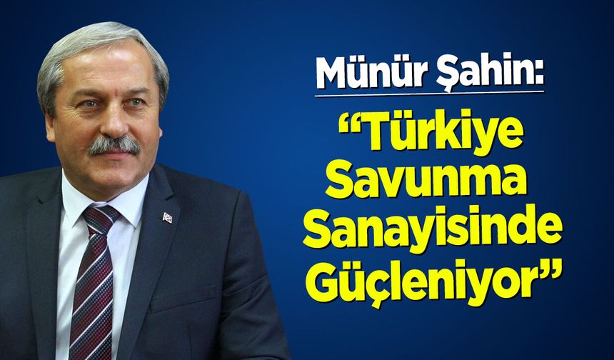 Münür Şahin: “Türkiye Savunma Sanayinde Güçleniyor”