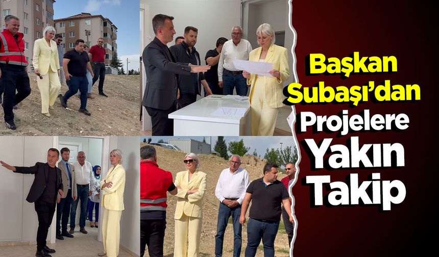 Başkan Subaşı'dan Projelere Yakın Takip