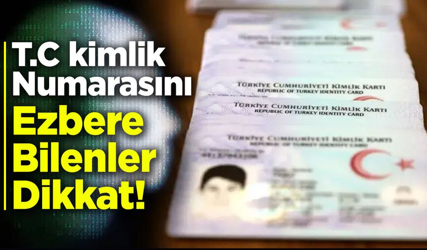 T.C kimlik numarasını ezbere bilenler dikkat!