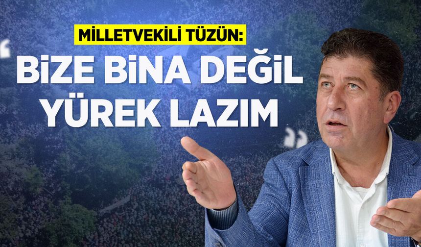 MİLLETVEKİLİ TÜZÜN: “BİZE BİNA DEĞİL YÜREK LAZIM''