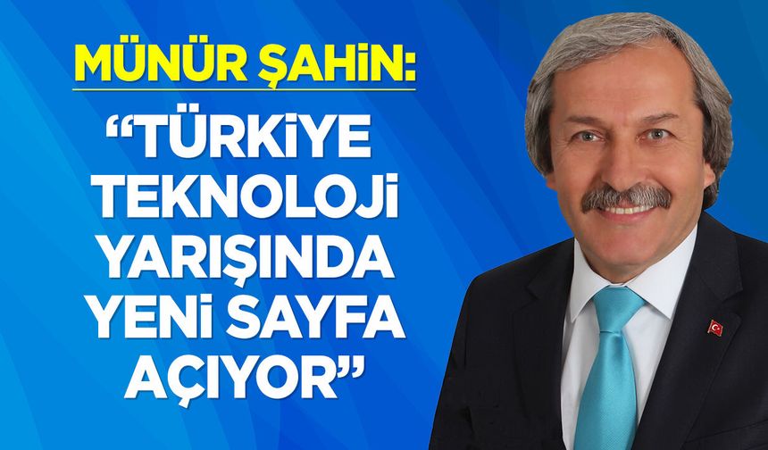 Münür Şahin: ''Türkiye teknoloji yarışında yeni sayfa açıyor''