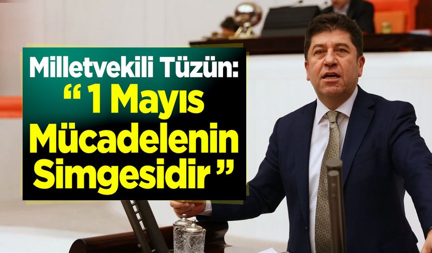 Milletvekili Tüzün: “1 Mayıs Mücadelenin Simgesidir”