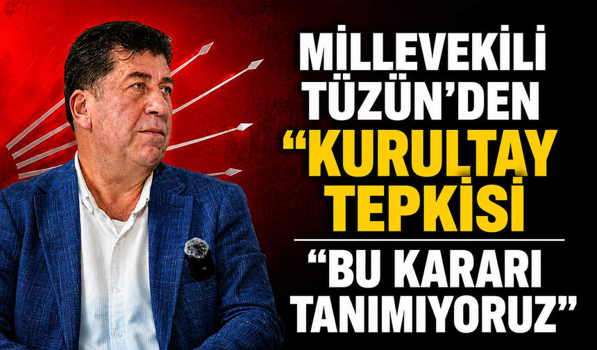 Millevekili Tüzün'den “Kurultay” Çıkışı: "Bu kararı tanımıyoruz"