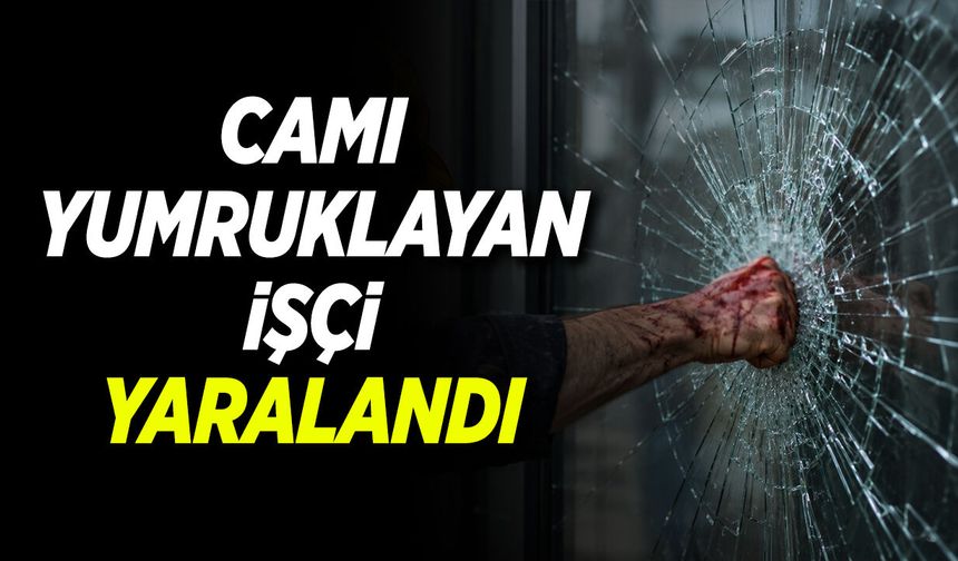 Camı Yumruklayan işçi yaralandı