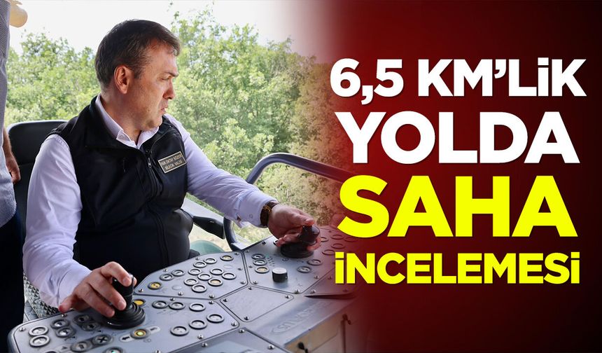 6,5 Kilometrelik Yolda Saha İncelemesi