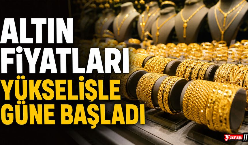 Altın fiyatları yükselişle güne başladı